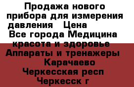 Продажа нового прибора для измерения давления › Цена ­ 5 990 - Все города Медицина, красота и здоровье » Аппараты и тренажеры   . Карачаево-Черкесская респ.,Черкесск г.